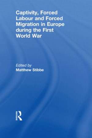 Captivity, Forced Labour and Forced Migration in Europe during the First World War de Matthew Stibbe