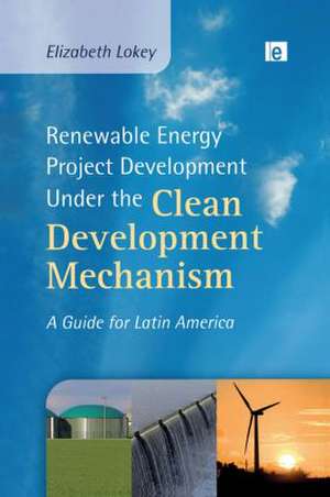 Renewable Energy Project Development Under the Clean Development Mechanism: A Guide for Latin America de Elizabeth Lokey