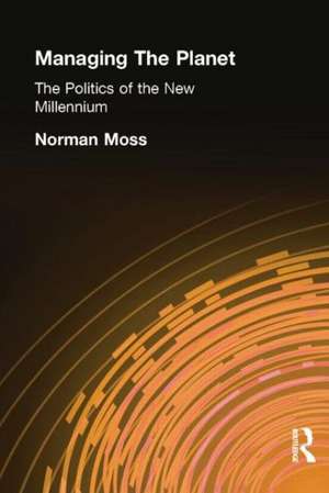 Managing the Planet: The politics of the new millennium de Norman Moss