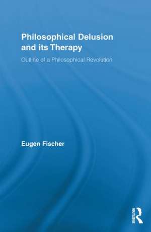 Philosophical Delusion and its Therapy: Outline of a Philosophical Revolution de Eugen Fischer