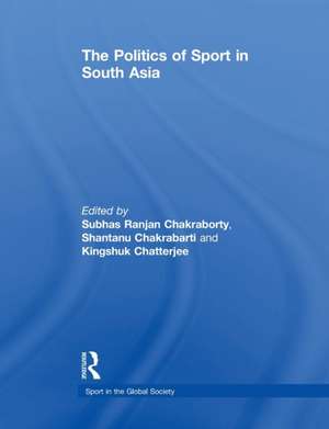 The Politics of Sport in South Asia de Subhas Ranjan Chakraborty