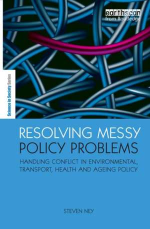 Resolving Messy Policy Problems: Handling Conflict in Environmental, Transport, Health and Ageing Policy de Steven Ney