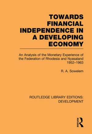 Towards Financial Independence in a Developing Economy: An Analysis of the Monetary Experience of the Federation of Rhodesia and Nyasaland, 1952-1963 de R. A. Sowelem