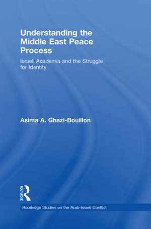 Understanding the Middle East Peace Process: Israeli Academia and the Struggle for Identity de Asima Ghazi-Bouillon