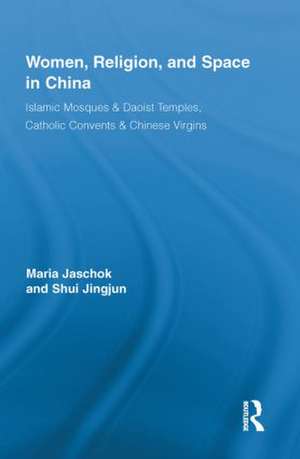 Women, Religion, and Space in China: Islamic Mosques & Daoist Temples, Catholic Convents & Chinese Virgins de Maria Jaschok