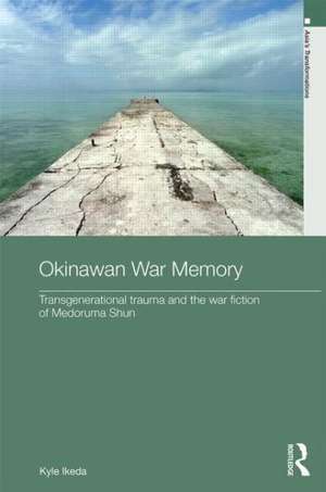 Okinawan War Memory: Transgenerational Trauma and the War Fiction of Medoruma Shun de Kyle Ikeda