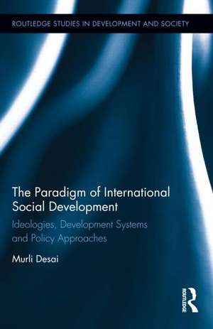 The Paradigm of International Social Development: Ideologies, Development Systems and Policy Approaches de Murli Desai