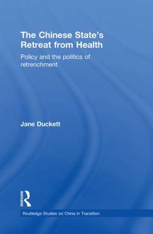 The Chinese State's Retreat from Health: Policy and the Politics of Retrenchment de Jane Duckett