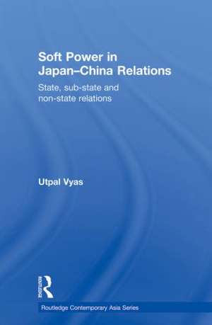 Soft Power in Japan-China Relations: State, sub-state and non-state relations de Utpal Vyas