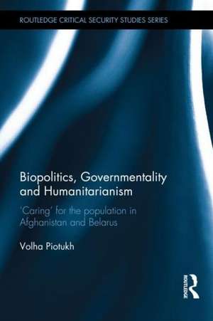 Biopolitics, Governmentality and Humanitarianism: 'Caring' for the Population in Afghanistan and Belarus de Volha Piotukh