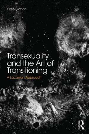 Transsexuality and the Art of Transitioning: A Lacanian approach de Oren Gozlan