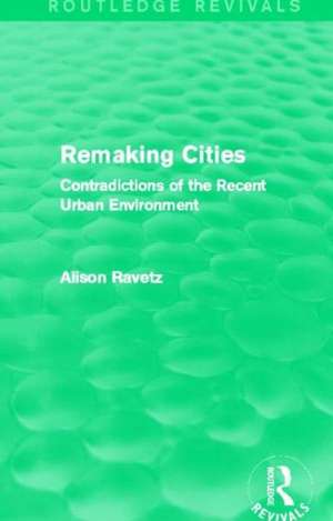 Remaking Cities (Routledge Revivals): Contradictions of the Recent Urban Environment de Alison Ravetz