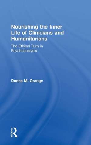 Nourishing the Inner Life of Clinicians and Humanitarians: The Ethical Turn in Psychoanalysis de Donna M. Orange