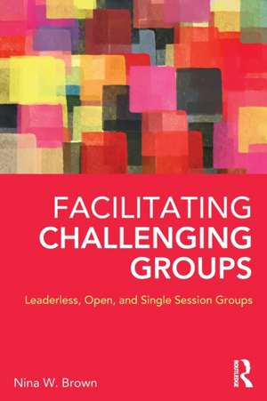 Facilitating Challenging Groups: Leaderless, Open, and Single-Session Groups de Nina W. Brown