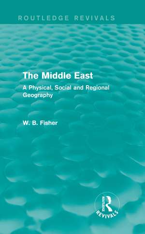 The Middle East (Routledge Revivals): A Physical, Social and Regional Geography de W. B. Fisher