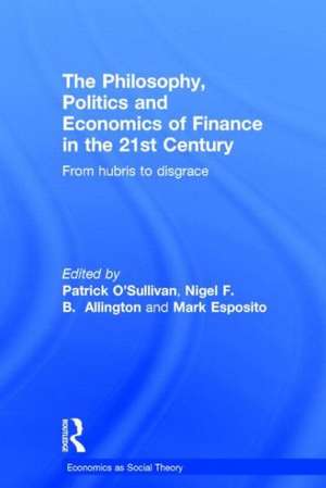 The Philosophy, Politics and Economics of Finance in the 21st Century: From Hubris to Disgrace de Patrick O'Sullivan