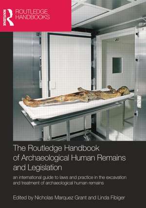 The Routledge Handbook of Archaeological Human Remains and Legislation: An international guide to laws and practice in the excavation and treatment of archaeological human remains de Nicholas Marquez-Grant