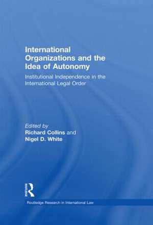 International Organizations and the Idea of Autonomy: Institutional Independence in the International Legal Order de Richard Collins