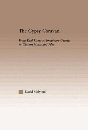 The Gypsy Caravan: From Real Roma to Imaginary Gypsies in Western Music de David Malvinni