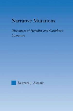 Narrative Mutations: Discourses of Heredity and Caribbean Literature de Rudyard Alcocer