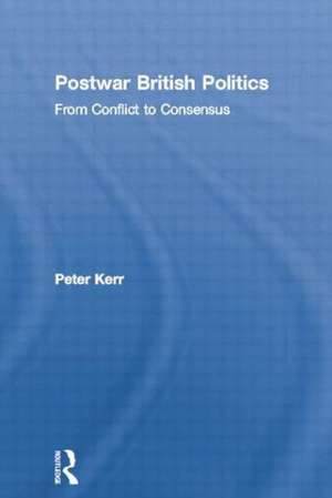 Postwar British Politics: From Conflict to Consensus de Peter Kerr