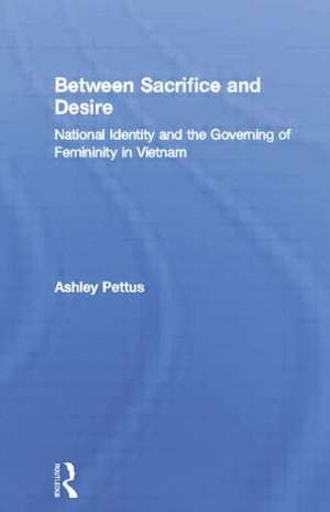 Between Sacrifice and Desire: National Identity and the Governing of Femininity in Vietnam de Ashley Pettus