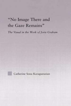 No Image There and the Gaze Remains: The Visual in the Work of Jorie Graham de Catherine Karaguezian