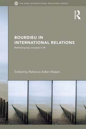 Bourdieu in International Relations: Rethinking Key Concepts in IR de Rebecca Adler-Nissen