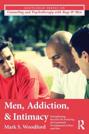 Men, Addiction, and Intimacy: Strengthening Recovery by Fostering the Emotional Development of Boys and Men de Mark S. Woodford