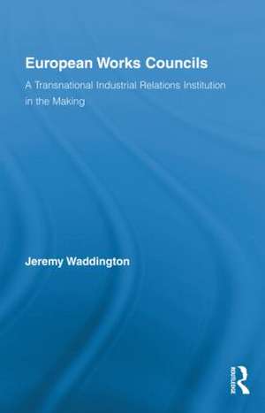 European Works Councils and Industrial Relations: A Transnational Industrial Relations Institution in the Making de Jeremy Waddington