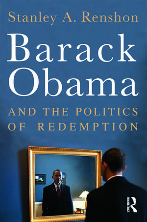 Barack Obama and the Politics of Redemption de Stanley A. Renshon