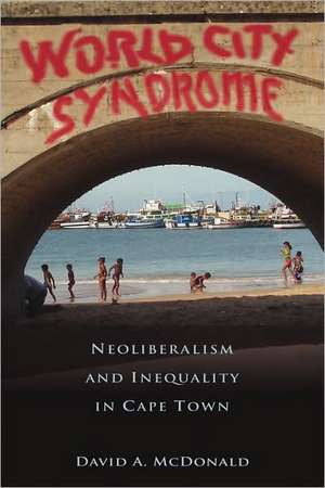 World City Syndrome: Neoliberalism and Inequality in Cape Town de David A. McDonald