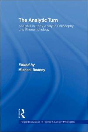 The Analytic Turn: Analysis in Early Analytic Philosophy and Phenomenology de Michael Beaney