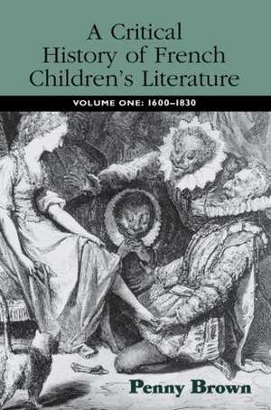 A Critical History of French Children's Literature: Volume One: 1600–1830 de Penelope E. Brown