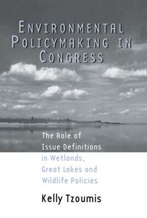 Environmental Policymaking in Congress: Issue Definitions in Wetlands, Great Lakes and Wildlife Policies de Kelly Tzoumis