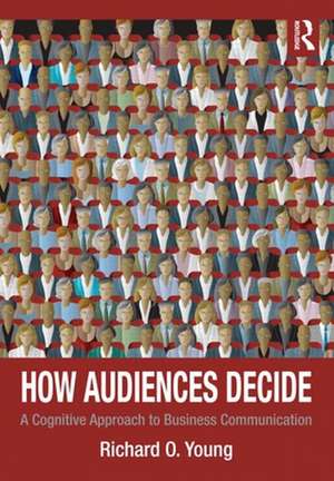 How Audiences Decide: A Cognitive Approach to Business Communication de Richard O. Young