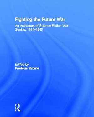 Fighting the Future War: An Anthology of Science Fiction War Stories, 1914-1945 de Frederic Krome