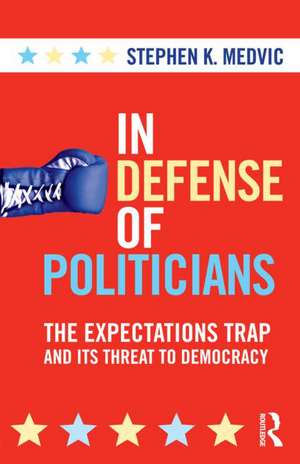 In Defense of Politicians: The Expectations Trap and Its Threat to Democracy de Stephen K. Medvic