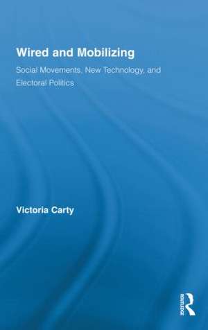 Wired and Mobilizing: Social Movements, New Technology, and Electoral Politics de Victoria Carty