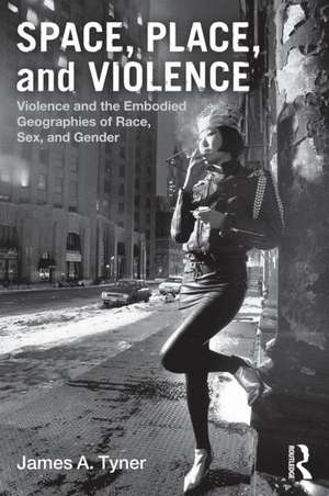 Space, Place, and Violence: Violence and the Embodied Geographies of Race, Sex and Gender de James A. Tyner