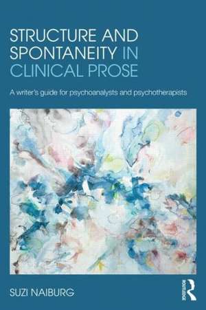 Structure and Spontaneity in Clinical Prose: A writer's guide for psychoanalysts and psychotherapists de Suzi Naiburg