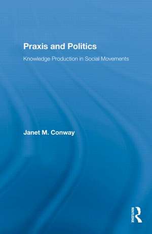 Praxis and Politics: Knowledge Production in Social Movements de Janet M. Conway