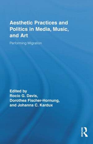 Aesthetic Practices and Politics in Media, Music, and Art: Performing Migration de Rocío G Davis