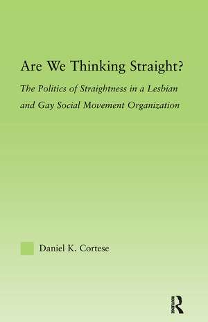 Are We Thinking Straight?: The Politics of Straightness in a Lesbian and Gay Social Movement Organization de Daniel K. Cortese