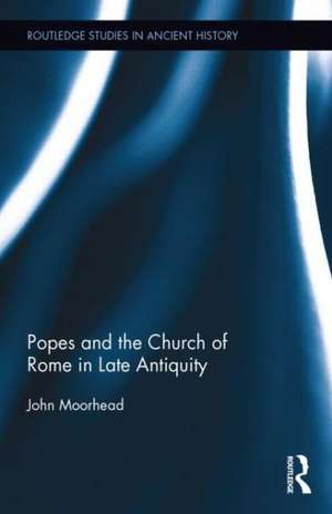 The Popes and the Church of Rome in Late Antiquity de John Moorhead