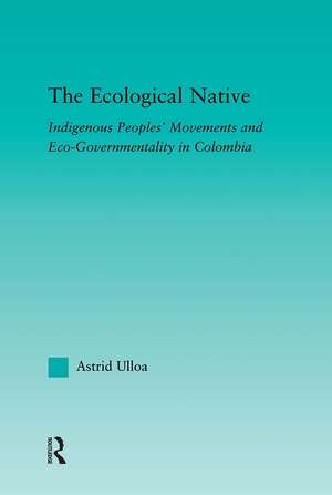 The Ecological Native: Indigenous Peoples' Movements and Eco-Governmentality in Columbia de Astrid Ulloa