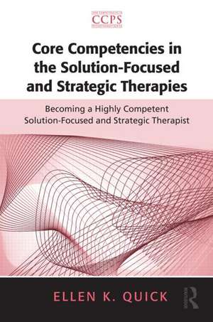 Core Competencies in the Solution-Focused and Strategic Therapies: Becoming a Highly Competent Solution-Focused and Strategic Therapist de Ellen K. Quick