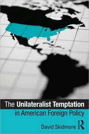 The Unilateralist Temptation in American Foreign Policy de David Skidmore