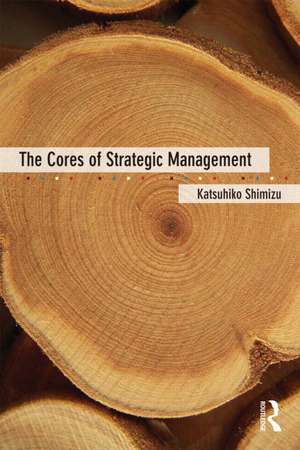 The Cores of Strategic Management de Katsuhiko Shimizu