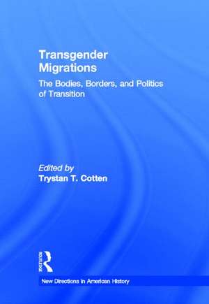 Transgender Migrations: The Bodies, Borders, and Politics of Transition de Trystan Cotten
